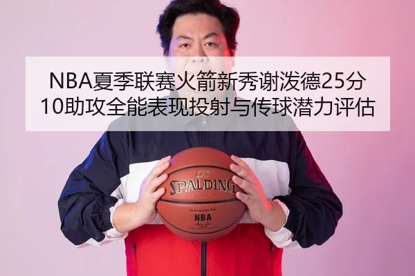 NBA夏季联赛火箭新秀谢泼德25分10助攻全能表现投射与传球潜力评估